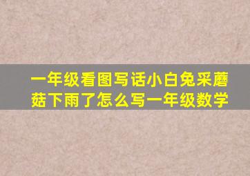 一年级看图写话小白兔采蘑菇下雨了怎么写一年级数学