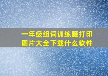 一年级组词训练题打印图片大全下载什么软件