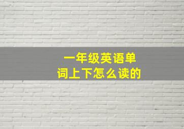 一年级英语单词上下怎么读的