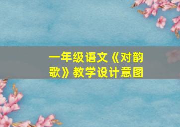 一年级语文《对韵歌》教学设计意图