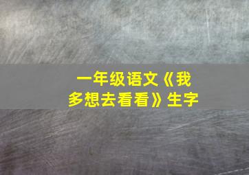 一年级语文《我多想去看看》生字