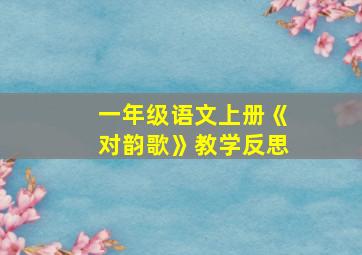 一年级语文上册《对韵歌》教学反思