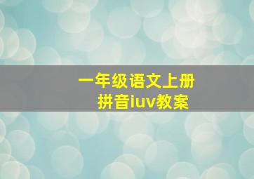 一年级语文上册拼音iuv教案