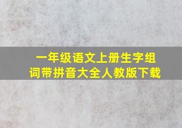 一年级语文上册生字组词带拼音大全人教版下载