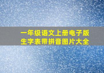 一年级语文上册电子版生字表带拼音图片大全