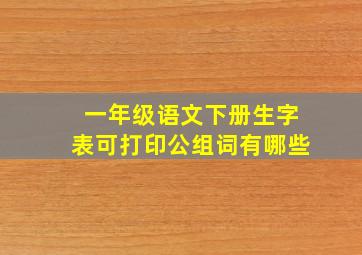 一年级语文下册生字表可打印公组词有哪些