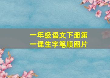 一年级语文下册第一课生字笔顺图片