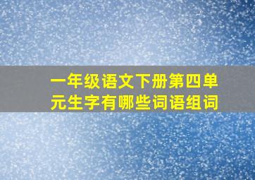 一年级语文下册第四单元生字有哪些词语组词