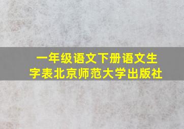 一年级语文下册语文生字表北京师范大学出版社