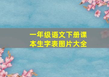 一年级语文下册课本生字表图片大全