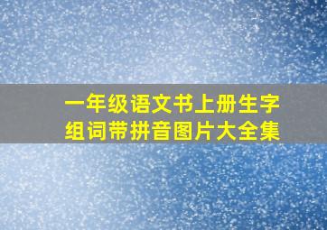 一年级语文书上册生字组词带拼音图片大全集