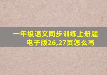 一年级语文同步训练上册题电子版26,27页怎么写