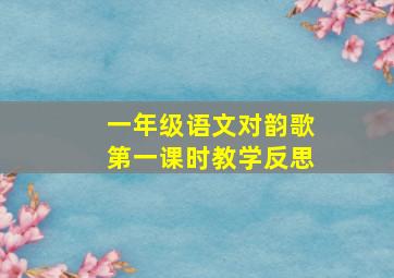 一年级语文对韵歌第一课时教学反思