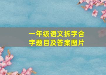 一年级语文拆字合字题目及答案图片