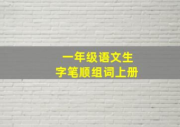 一年级语文生字笔顺组词上册