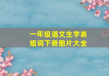 一年级语文生字表组词下册图片大全