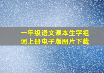 一年级语文课本生字组词上册电子版图片下载