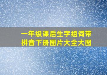 一年级课后生字组词带拼音下册图片大全大图