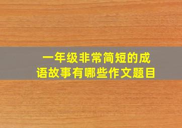 一年级非常简短的成语故事有哪些作文题目