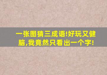 一张图猜三成语!好玩又健脑,我竟然只看出一个字!