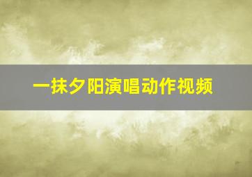 一抹夕阳演唱动作视频