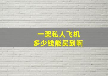 一架私人飞机多少钱能买到啊