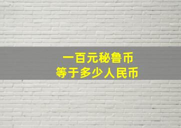 一百元秘鲁币等于多少人民币