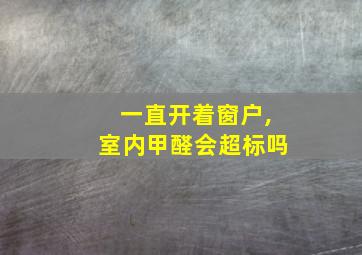 一直开着窗户,室内甲醛会超标吗