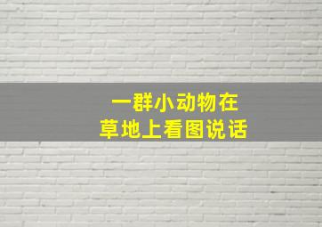 一群小动物在草地上看图说话