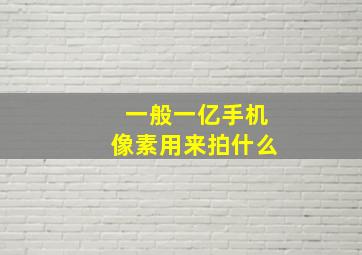 一般一亿手机像素用来拍什么