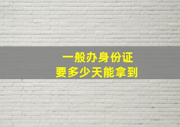 一般办身份证要多少天能拿到