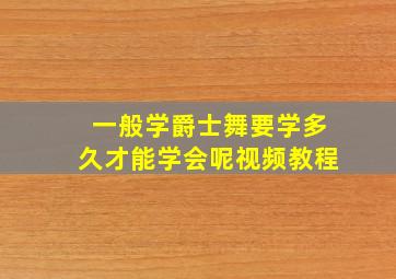 一般学爵士舞要学多久才能学会呢视频教程