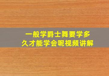 一般学爵士舞要学多久才能学会呢视频讲解