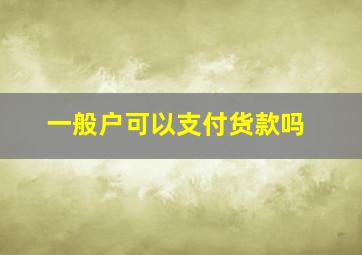 一般户可以支付货款吗