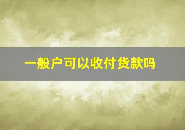 一般户可以收付货款吗