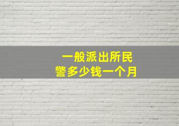 一般派出所民警多少钱一个月