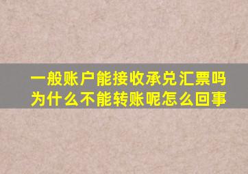 一般账户能接收承兑汇票吗为什么不能转账呢怎么回事