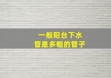 一般阳台下水管是多粗的管子