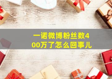 一诺微博粉丝数400万了怎么回事儿