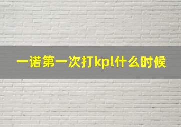 一诺第一次打kpl什么时候