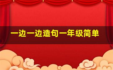 一边一边造句一年级简单