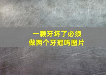 一颗牙坏了必须做两个牙冠吗图片