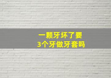 一颗牙坏了要3个牙做牙套吗