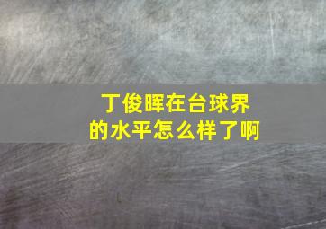 丁俊晖在台球界的水平怎么样了啊