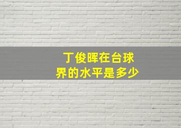 丁俊晖在台球界的水平是多少