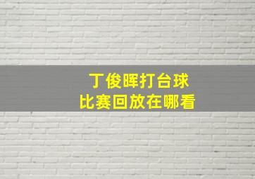 丁俊晖打台球比赛回放在哪看