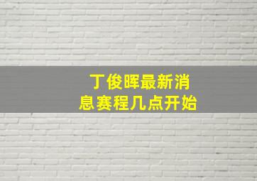 丁俊晖最新消息赛程几点开始