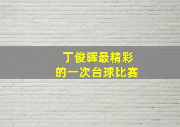 丁俊晖最精彩的一次台球比赛