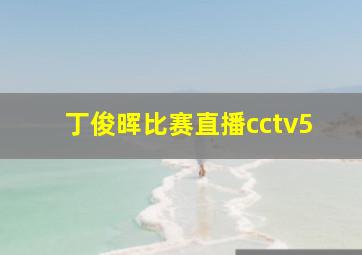 丁俊晖比赛直播cctv5