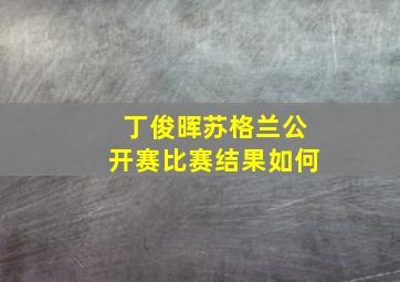 丁俊晖苏格兰公开赛比赛结果如何